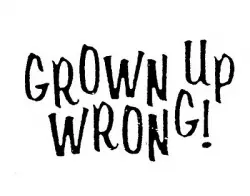 Grown Up Wrong!