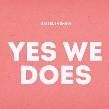5/8erl In Ehr'n: Yes We Does