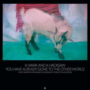 Album A Hawk And A Hacksaw: You Have Already Gone To The Other World