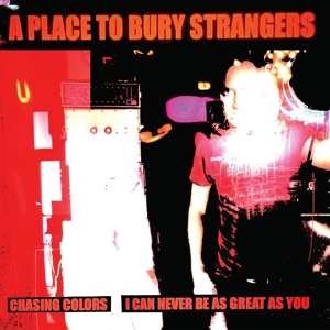 Album A Place To Bury Strangers: 7-chasing Colors / I Can Never Be As Great As You