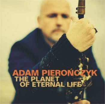 Album Adam Pierończyk: The Planet Of Eternal Life