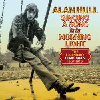 Alan Hull: Singing A Song In The Morning Light: The Legendary Demo Tapes 1967-1970