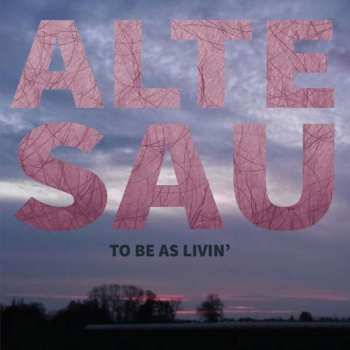 Album Alte Sau: To Be As Livin'