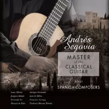 Andrés Segovia: Master Of The Classical Guitar / Plays Spanish Composers