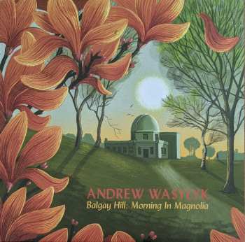 LP Andrew Wasylyk: Balgay Hill: Morning In Magnolia LTD | NUM | CLR 404451