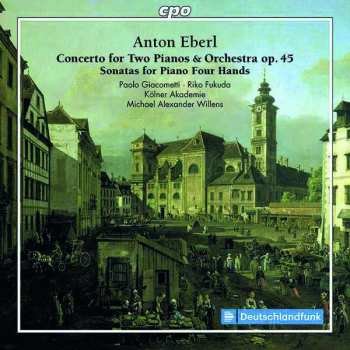 Anton Eberl: Concerto For Two Pianos & Orchestra Op. 45 / Sonatas For Piano Four Hands
