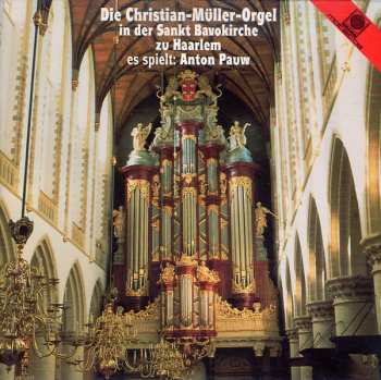 Album Anton Pauw: Die Christian-Müller-Orgel In Der Sankt Bavokirche Zu Haarlem / Es Spielt: Anton Pauw