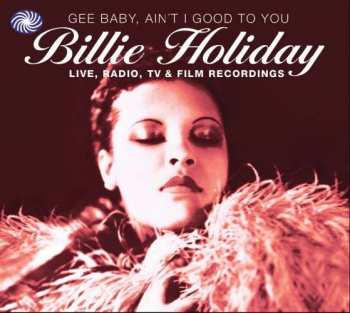 2CD Billie Holiday: Gee Baby, Ain't I Good To You - Live, Radio, TV & Film Recordings 400219