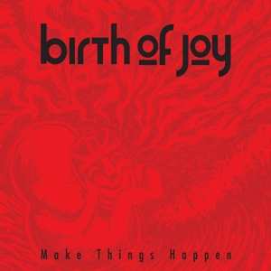Birth Of Joy: Make Things Happen