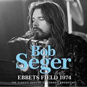 Album Bob Seger: Ebbets Field 1974 (The Classic Denver, Colorado Radio Broadcast)