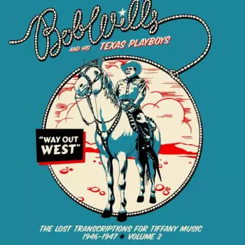 Bob Wills & His Texas Playboys: Way Out West - The Lost Transcriptions For Tiffany Music 1946-1947 Volume 2