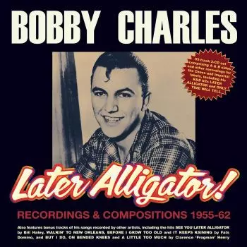 Bobby Charles: Later Alligator! - Recordings & Compositions 1955-62