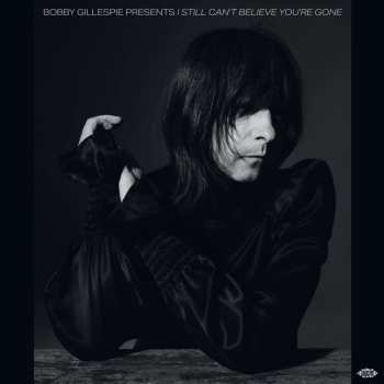 Album Bobby Gillespie Presents I Still Can't Believe: Bobby Gillespie Presents I Still Can't Believe You're Gone
