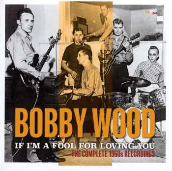 Album Bobby Wood: If I'm A Fool For Loving You: The Complete 1960s Recordings