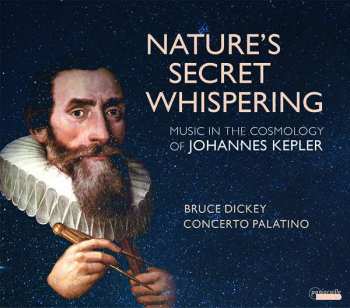 Album Bruce Dickey: Nature’s Secret Whispering - Music And The Cosmology Of Johannes Kepler