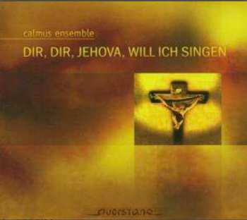 Calmus Ensemble: Dir, Dir, Jehova, Will Ich Singen