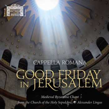 Album Cappella Romana: Good Friday In Jerusalem (Medieval Byzantine Chant From The Church Of The Holy Sepulchre)