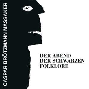 Caspar Brötzmann Massaker: Der Abend Der Schwarzen Folklore