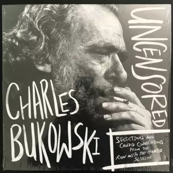 Charles Bukowski: Charles Bukowski Uncensored: Selections And Candid Conversations From The Run With The Hunted Session