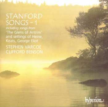 Charles Villiers Stanford: Songs - 1 (Including Songs From: 'The Glens Of Antrum' And Settings Of Heine, Keats, George Eliot)