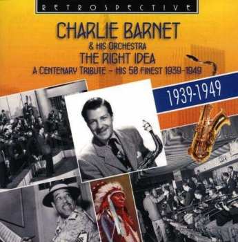 Charlie Barnet And His Orchestra: The Right Idea (A Centenary Tribute - His 50 Finest 1939-1949)