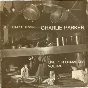Charlie Parker: The Comprehensive Charlie Parker: Live Performances Volume I