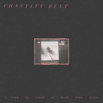 Album Chastity Belt: I Used To Spend So Much Time Alone
