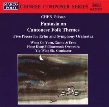 Chen Peixun: Fantasia On Cantonese Folk Themes / Five Pieces For Erhu And Symphony Orchestra