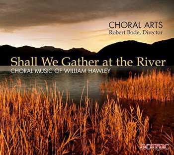 Album Choral Arts Northwest: Shall We Gather At The River: Choral Music Of William Hawley