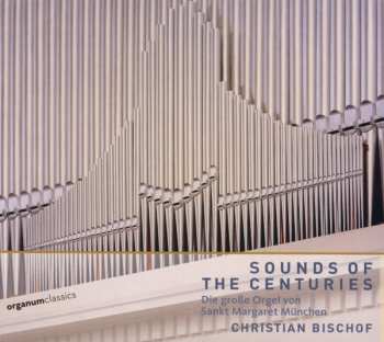 Album Christian Bischof: Sounds Of The Centuries (Die Große Orgel Von Sankt Margaret München)