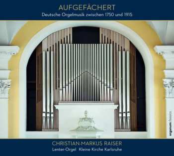 Album Christian-Markus Raiser: Aufgefächert - Deutsche Orgelmusik Zwischen 1750 Und 1915
