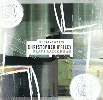 Album Christopher O'Riley: True Love Waits - Christopher O'Riley Plays Radiohead