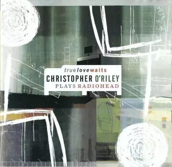 True Love Waits - Christopher O'Riley Plays Radiohead