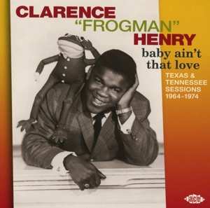 Album Clarence "Frogman" Henry: Baby Ain't That Love: Texas & Tennessee Sessions 1964-1974