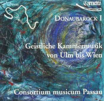 Consortium Musicum Passau: Donaubarock I - Geistliche Kammermusik Von Ulm Bis Wien