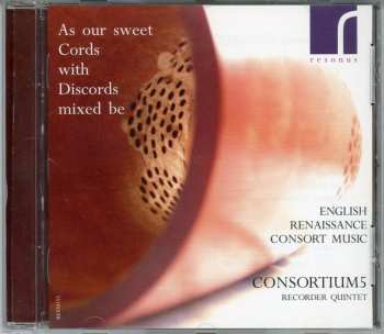 Album Consortium5: As Our Sweet Cords With Discords Mixed Be: English Renaissance Consort Music