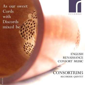 CD Consortium5: As Our Sweet Cords With Discords Mixed Be: English Renaissance Consort Music 517989