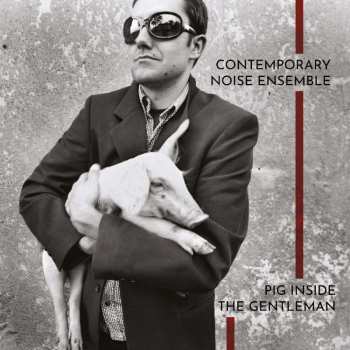 Album Contemporary Noise Ensemble: Pig Inside The Gentleman