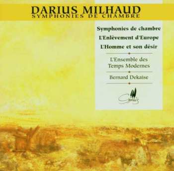 Darius Milhaud: Symphonies De Chambre • L'Enlèvement D'Europe • L'Homme Et Son Désir