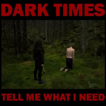 Dark Times: Tell Me What I Need