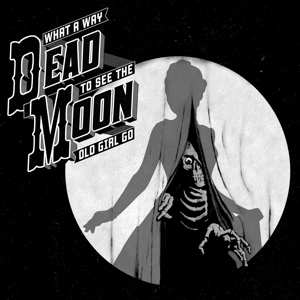 Album Dead Moon: What A Way To See The Old Girl Go