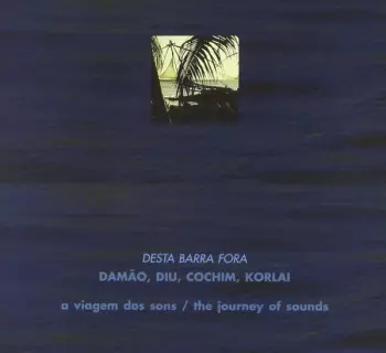 Desta Barra Fora: Damão, Diu, Cochim, Korlai - A Viagem Dos Sons / The Journey Of Sounds