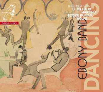 Album Ebony Band: Dancing The Jazzfever of Milhaud, Martinü, Seiber, Burian , Wolpe