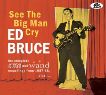 Album Ed Bruce: See The Big Man Cry (The Complete Sun And Wand Recordings From 1957-65, Plus ...)