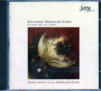 Album Eduardo Morales-Caso: Fuego De Luna / Adam Levin Plays Morales-Caso