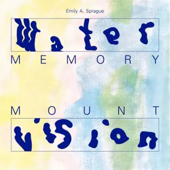 Emily Sprague:  Water Memory / Mount Vision