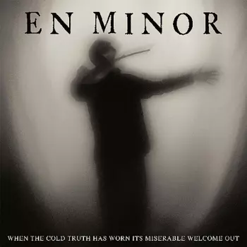 En Minor: When The Cold Truth Has Worn Its Miserable Welcome Out