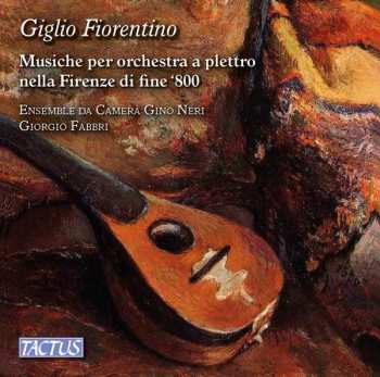 Ensemble Da Camera Gino Neri: Giglio Fiorentino: Musiche Per Orchestra A Plettro Nell Frenze Di Fine '800