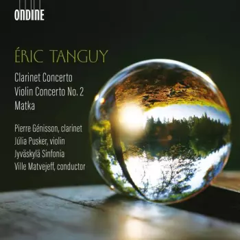 Eric Tanguy: Clarinet Concerto / Violin Concerto No. 2 / Matka