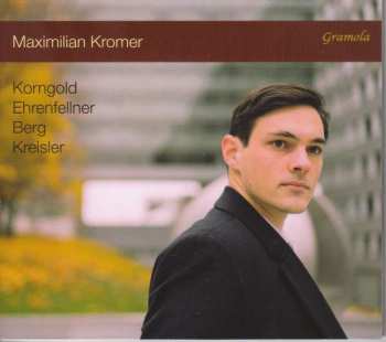 Album Erich Wolfgang Korngold: Maximilian Kromer - Korngold / Ehrenfellner / Berg / Kreisler